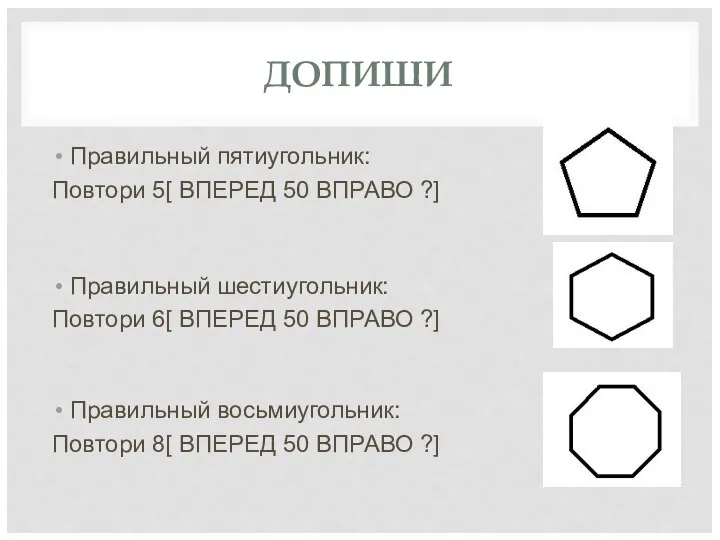 ДОПИШИ Правильный пятиугольник: Повтори 5[ ВПЕРЕД 50 ВПРАВО ?] Правильный шестиугольник: Повтори