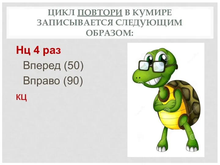 ЦИКЛ ПОВТОРИ В КУМИРЕ ЗАПИСЫВАЕТСЯ СЛЕДУЮЩИМ ОБРАЗОМ: Нц 4 раз Вперед (50) Вправо (90) кц