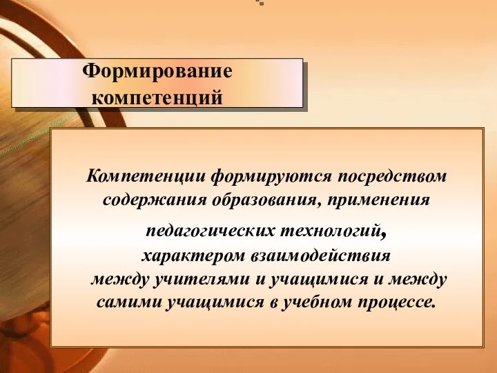 Формирование компетенций Компетенции формируются посредством содержания образования, применения педагогических технологий, характером взаимодействия