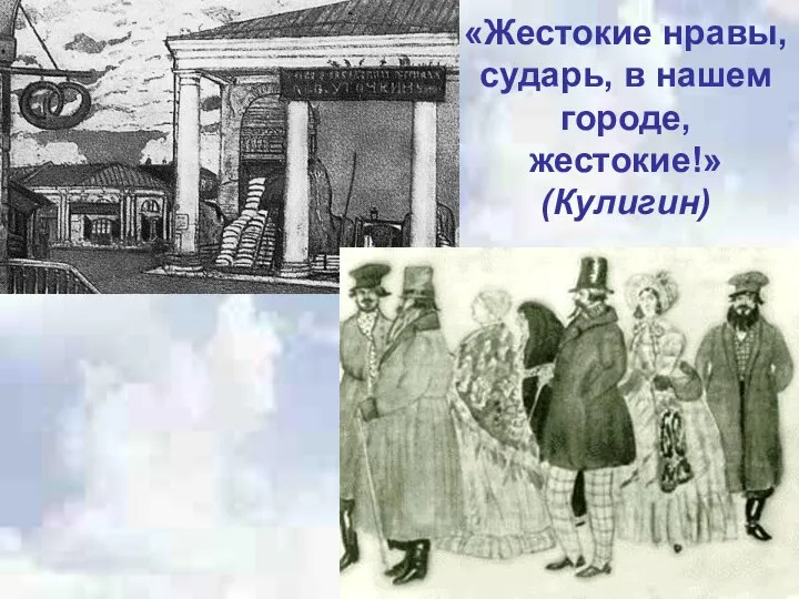 «Жестокие нравы, сударь, в нашем городе, жестокие!» (Кулигин)