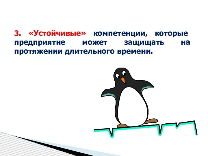 3. «Устойчивые» компетенции, которые предприятие может защищать на протяжении длительного времени.