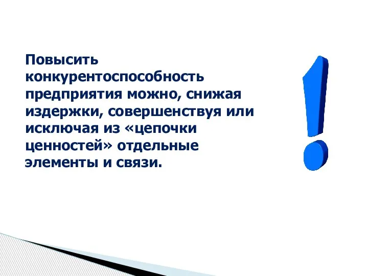 Повысить конкурентоспособность предприятия можно, снижая издержки, совершенствуя или исключая из «цепочки ценностей» отдельные элементы и связи.