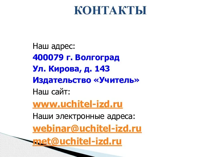 КОНТАКТЫ Наш адрес: 400079 г. Волгоград Ул. Кирова, д. 143 Издательство «Учитель»