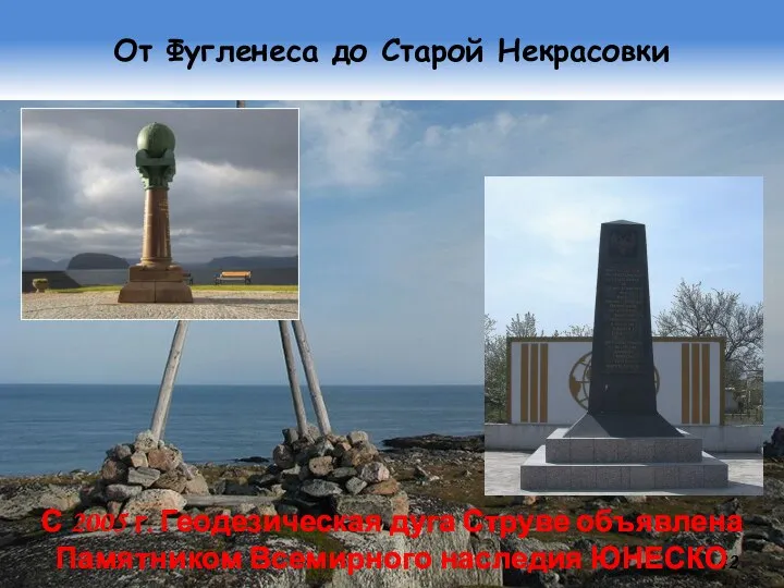 От Фугленеса до Старой Некрасовки С 2005 г. Геодезическая дуга Струве объявлена Памятником Всемирного наследия ЮНЕСКО