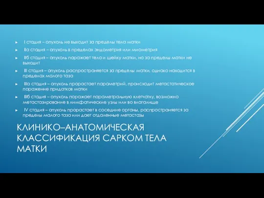 КЛИНИКО–АНАТОМИЧЕСКАЯ КЛАССИФИКАЦИЯ САРКОМ ТЕЛА МАТКИ I стадия – опухоль не выходит за