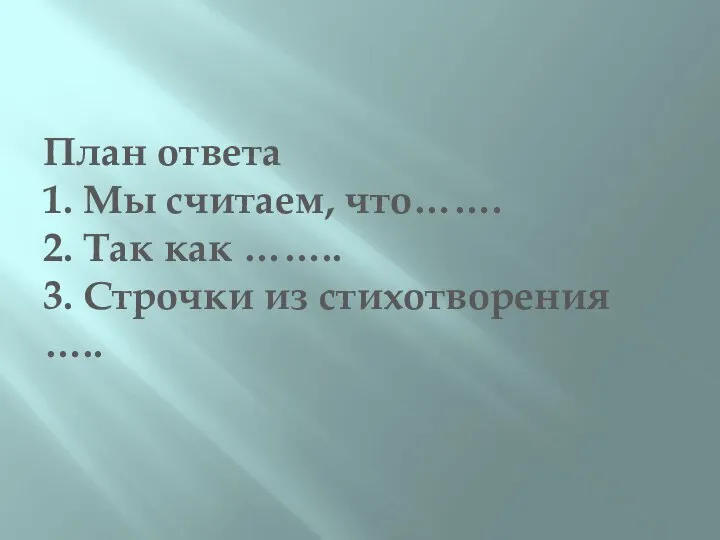 План ответа 1. Мы считаем, что……. 2. Так как …….. 3. Строчки из стихотворения …..