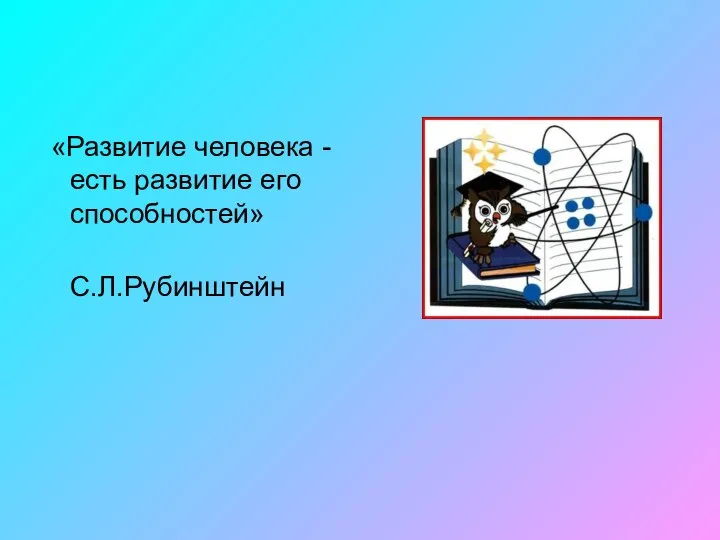 «Развитие человека - есть развитие его способностей» С.Л.Рубинштейн