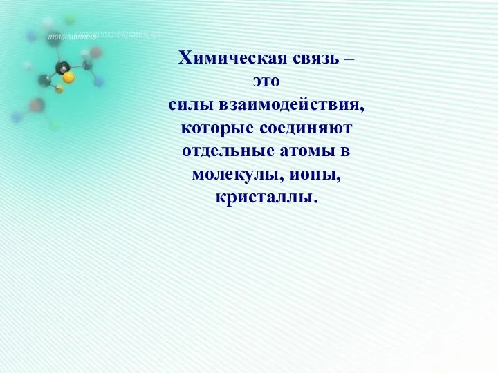 Химическая связь – это силы взаимодействия, которые соединяют отдельные атомы в молекулы, ионы, кристаллы.