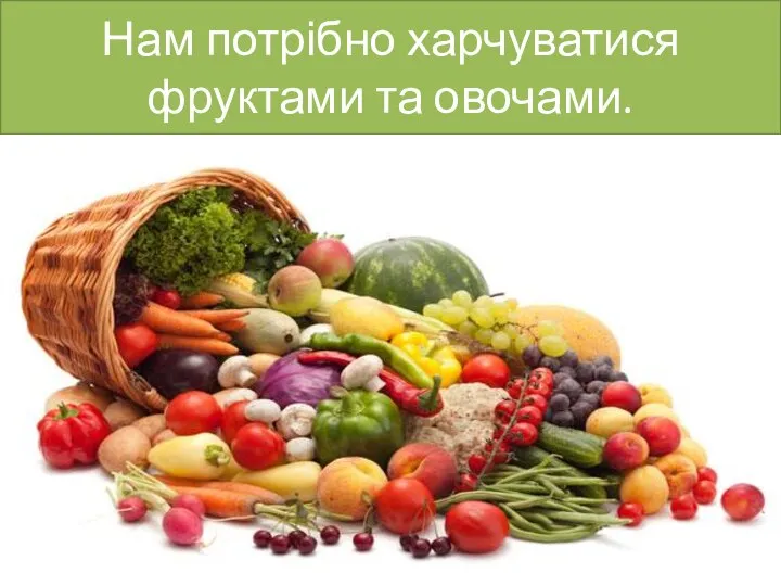 Нам потрібно харчуватися фруктами та овочами.