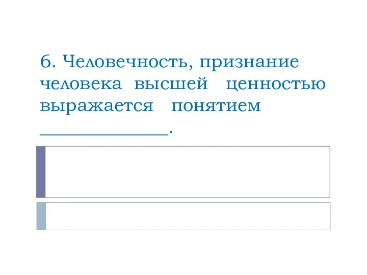 6. Человечность, признание человека высшей ценностью выражается понятием ______________.