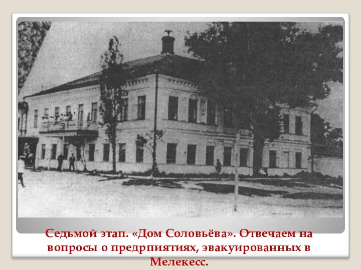 Седьмой этап. «Дом Соловьёва». Отвечаем на вопросы о предрпиятиях, эвакуированных в Мелекесс.