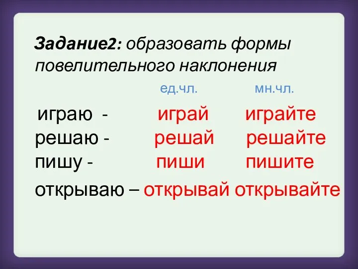 Задание2: образовать формы повелительного наклонения ед.чл. мн.чл. играю - играй играйте решаю