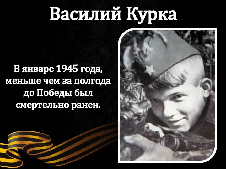 В январе 1945 года, меньше чем за полгода до Победы был смертельно ранен. Василий Курка