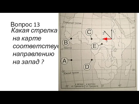 Вопрос 13 Какая стрелка на карте соответствует направлению на запад ?