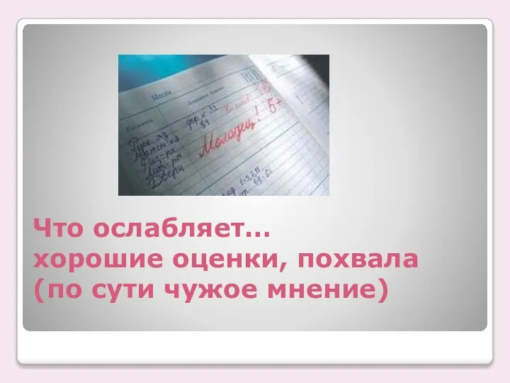 Что ослабляет… хорошие оценки, похвала (по сути чужое мнение)