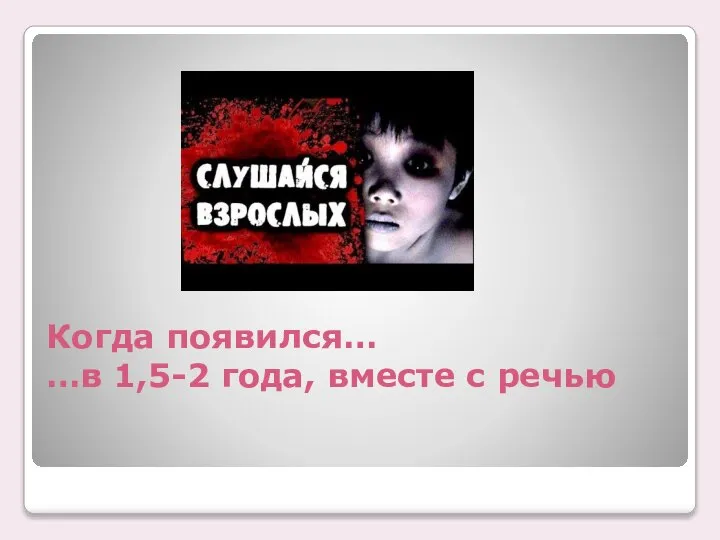 Когда появился… …в 1,5-2 года, вместе с речью