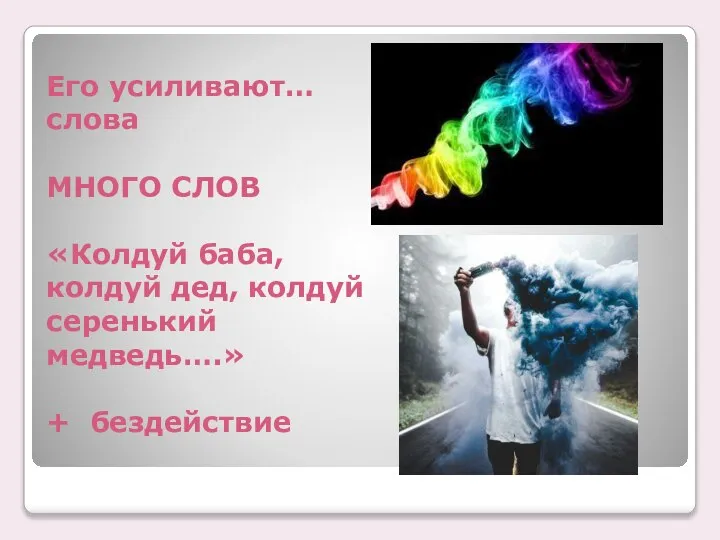 Его усиливают… слова МНОГО СЛОВ «Колдуй баба, колдуй дед, колдуй серенький медведь….» + бездействие