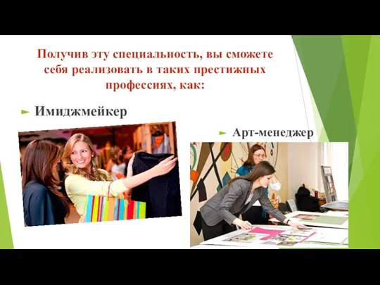 Получив эту специальность, вы сможете себя реализовать в таких престижных профессиях, как: Имиджмейкер Арт-менеджер Имиджмейкер