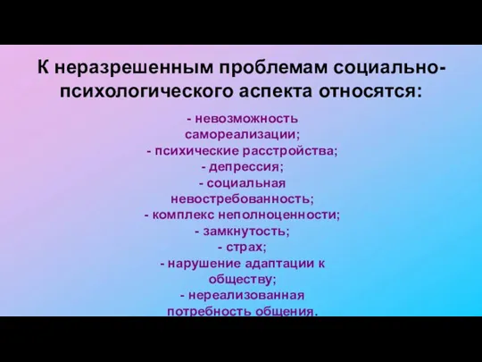 К неразрешенным проблемам социально-психологического аспекта относятся: - невозможность самореализации; - психические расстройства;