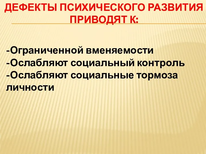 ДЕФЕКТЫ ПСИХИЧЕСКОГО РАЗВИТИЯ ПРИВОДЯТ К: -Ограниченной вменяемости -Ослабляют социальный контроль -Ослабляют социальные тормоза личности