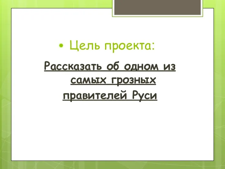 Цель проекта: Рассказать об одном из самых грозных правителей Руси