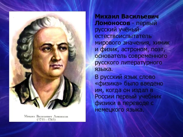 Михаил Васильевич Ломоносов - первый русский учёный-естествоиспытатель мирового значения, химик и физик,