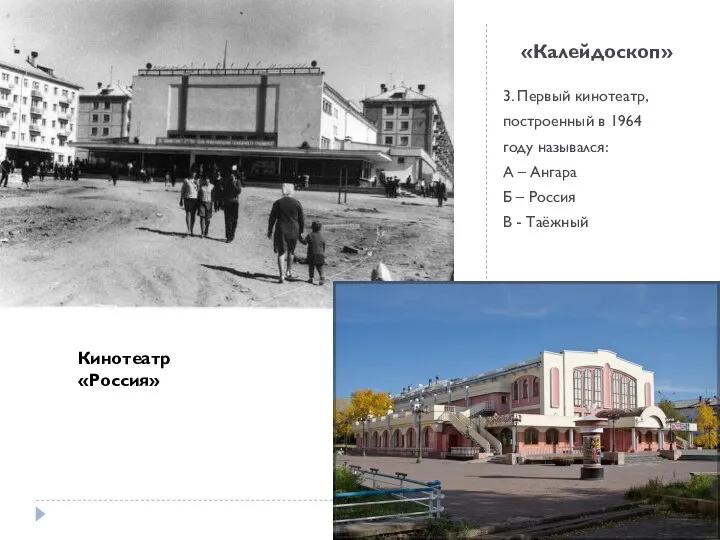 «Калейдоскоп» 3. Первый кинотеатр, построенный в 1964 году назывался: А – Ангара