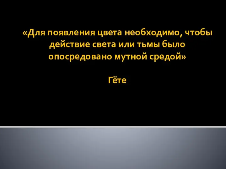 «Для появления цвета необходимо, чтобы действие света или тьмы было опосредовано мутной средой» Гёте