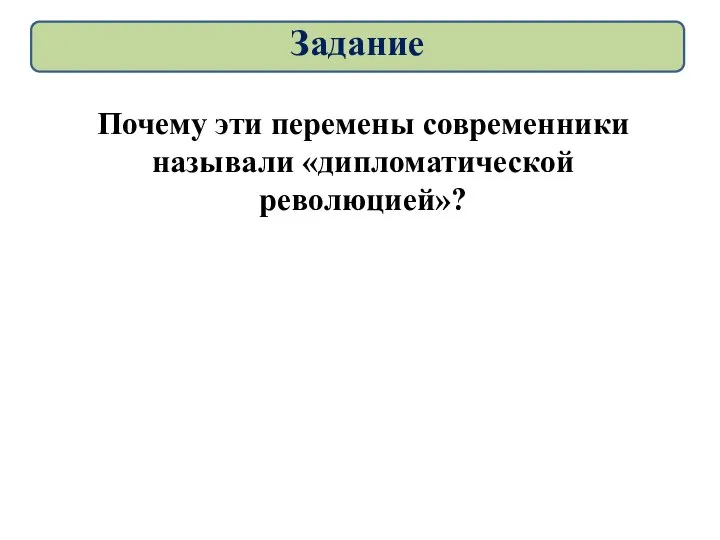 Почему эти перемены современники называли «дипломатической революцией»? Задание