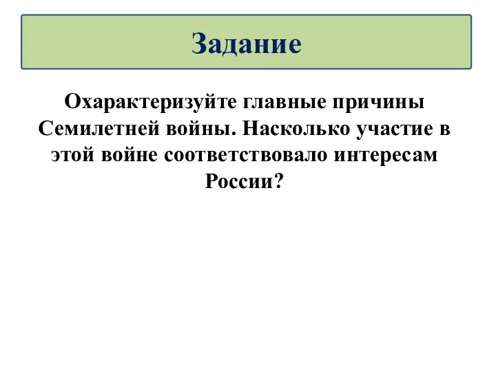 Охарактеризуйте главные причины Семилетней войны. Насколько участие в этой войне соответствовало интересам России? Задание