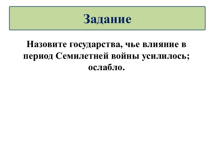 Назовите государства, чье влияние в период Семилетней войны усилилось; ослабло. Задание