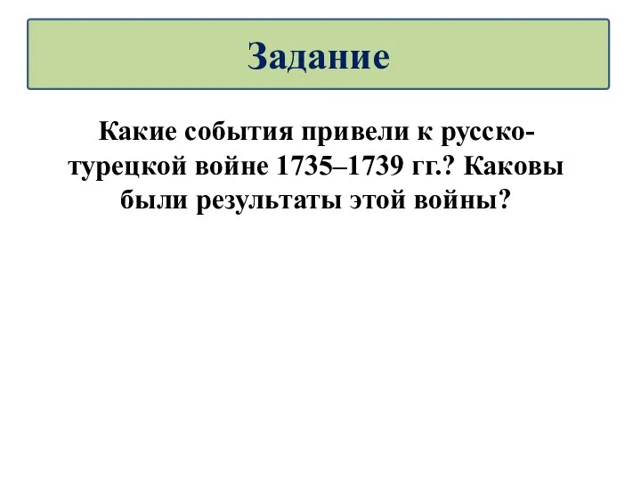 Какие события привели к русско-турецкой войне 1735–1739 гг.? Каковы были результаты этой войны? Задание