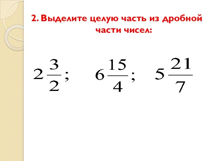 2. Выделите целую часть из дробной части чисел: