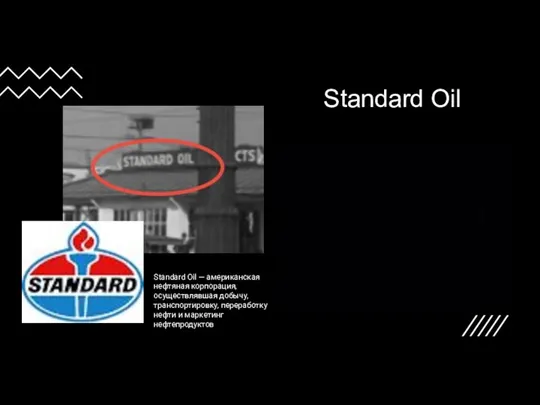 Standard Oil Standard Oil — американская нефтяная корпорация, осуществлявшая добычу, транспортировку, переработку нефти и маркетинг нефтепродуктов