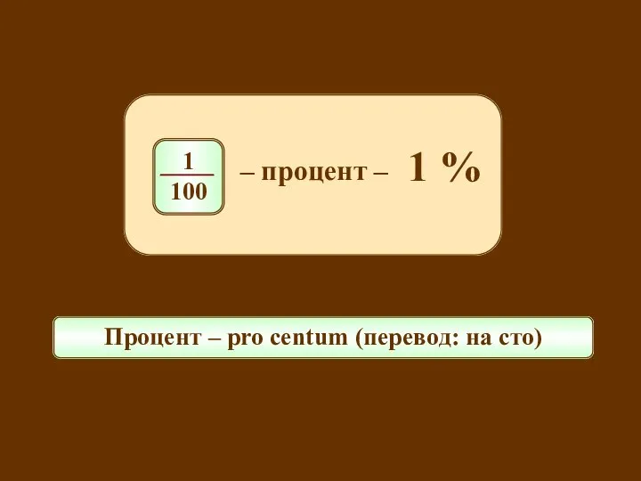 Процент – pro centum (перевод: на сто) – процент – 1 %