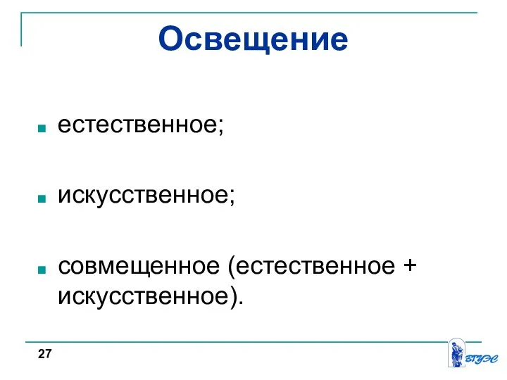 Освещение естественное; искусственное; совмещенное (естественное + искусственное). 27