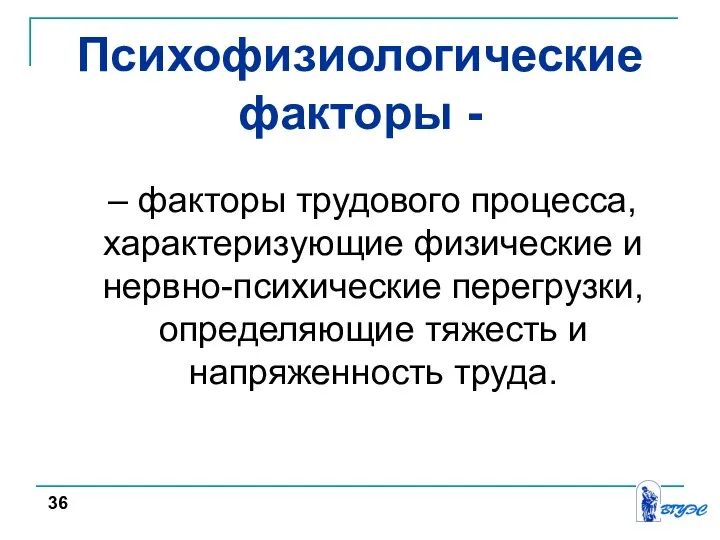 Психофизиологические факторы - – факторы трудового процесса, характеризующие физические и нервно-психические перегрузки,