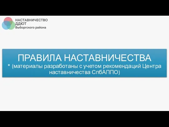 ПРАВИЛА НАСТАВНИЧЕСТВА * (материалы разработаны с учетом рекомендаций Центра наставничества СпбАППО)