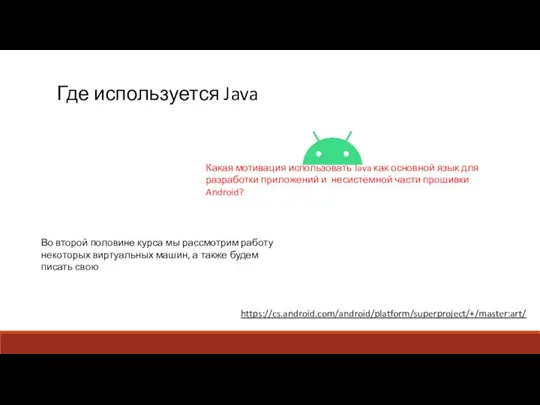 Где используется Java https://cs.android.com/android/platform/superproject/+/master:art/ Во второй половине курса мы рассмотрим работу некоторых