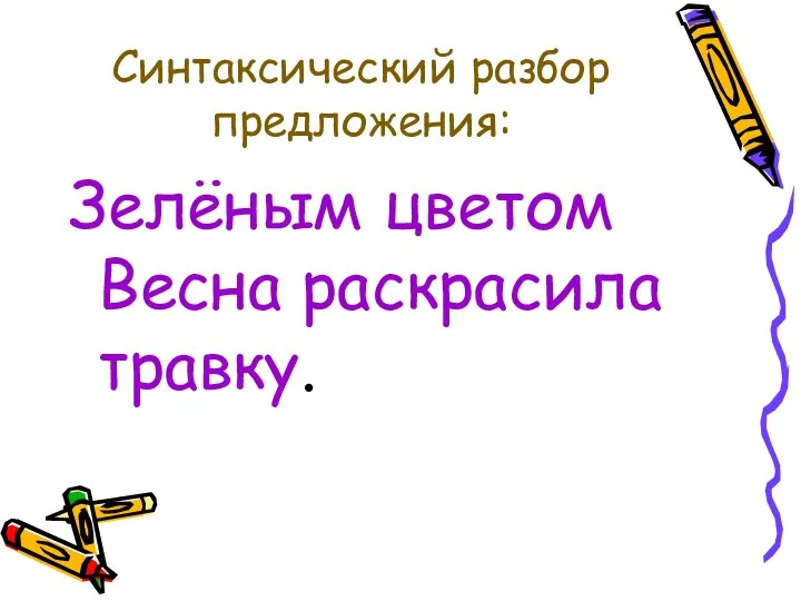 Синтаксический разбор предложения: Зелёным цветом Весна раскрасила травку.