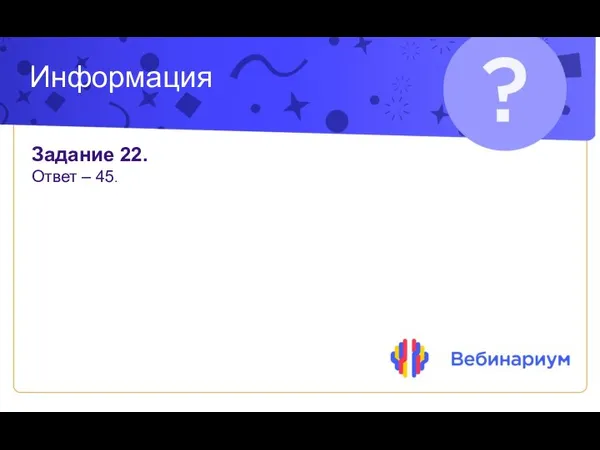 Информация Задание 22. Ответ – 45.