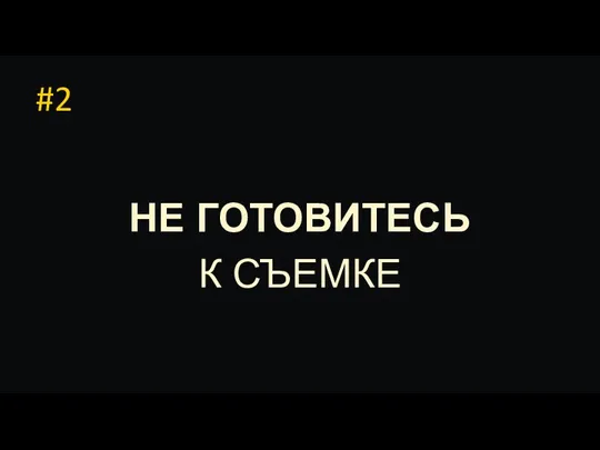 #2 НЕ ГОТОВИТЕСЬ К СЪЕМКЕ