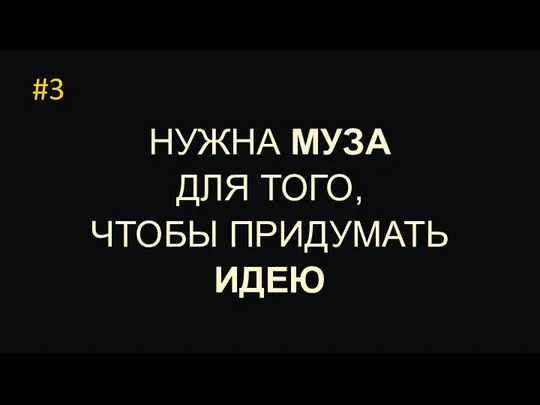 #3 НУЖНА МУЗА ДЛЯ ТОГО, ЧТОБЫ ПРИДУМАТЬ ИДЕЮ