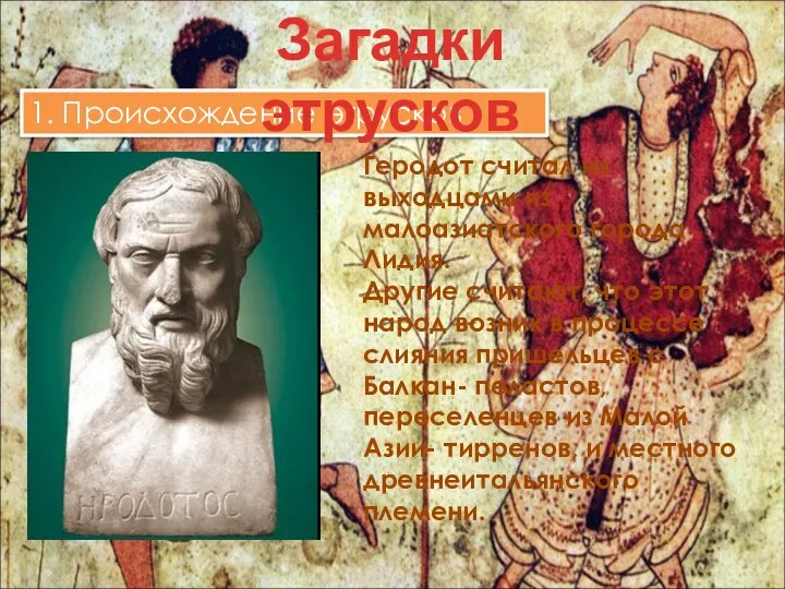 1. Происхождение этрусков Геродот считал их выходцами из малоазиатского города Лидия. Другие