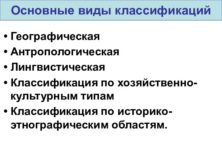 Географическая Антропологическая Лингвистическая Классификация по хозяйственно-культурным типам Классификация по историко-этнографическим областям. Основные виды классификаций