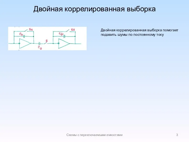 Двойная коррелированная выборка Схемы с переключаемыми емкостями Двойная коррелированная выборка помогает подавить шумы по постоянному току