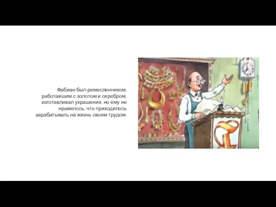 Фабиан был ремесленником, работавшим с золотом и серебром, изготавливал украшения, но ему