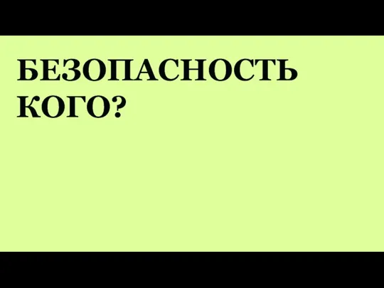 БЕЗОПАСНОСТЬ КОГО?