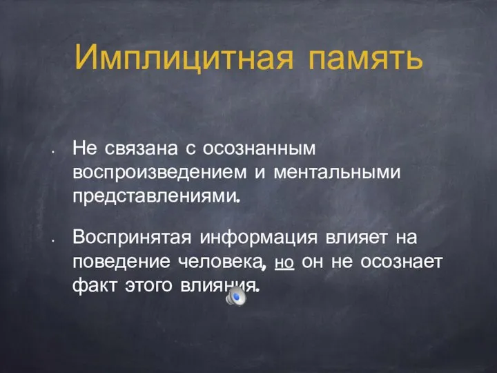 Имплицитная память Не связана с осознанным воспроизведением и ментальными представлениями. Воспринятая информация