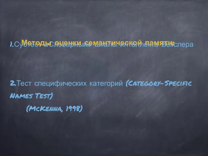 Методы оценки семантической памяти: 1.Субтест «Словарный» шкалы интеллекта Векслера 2.Тест специфических категорий